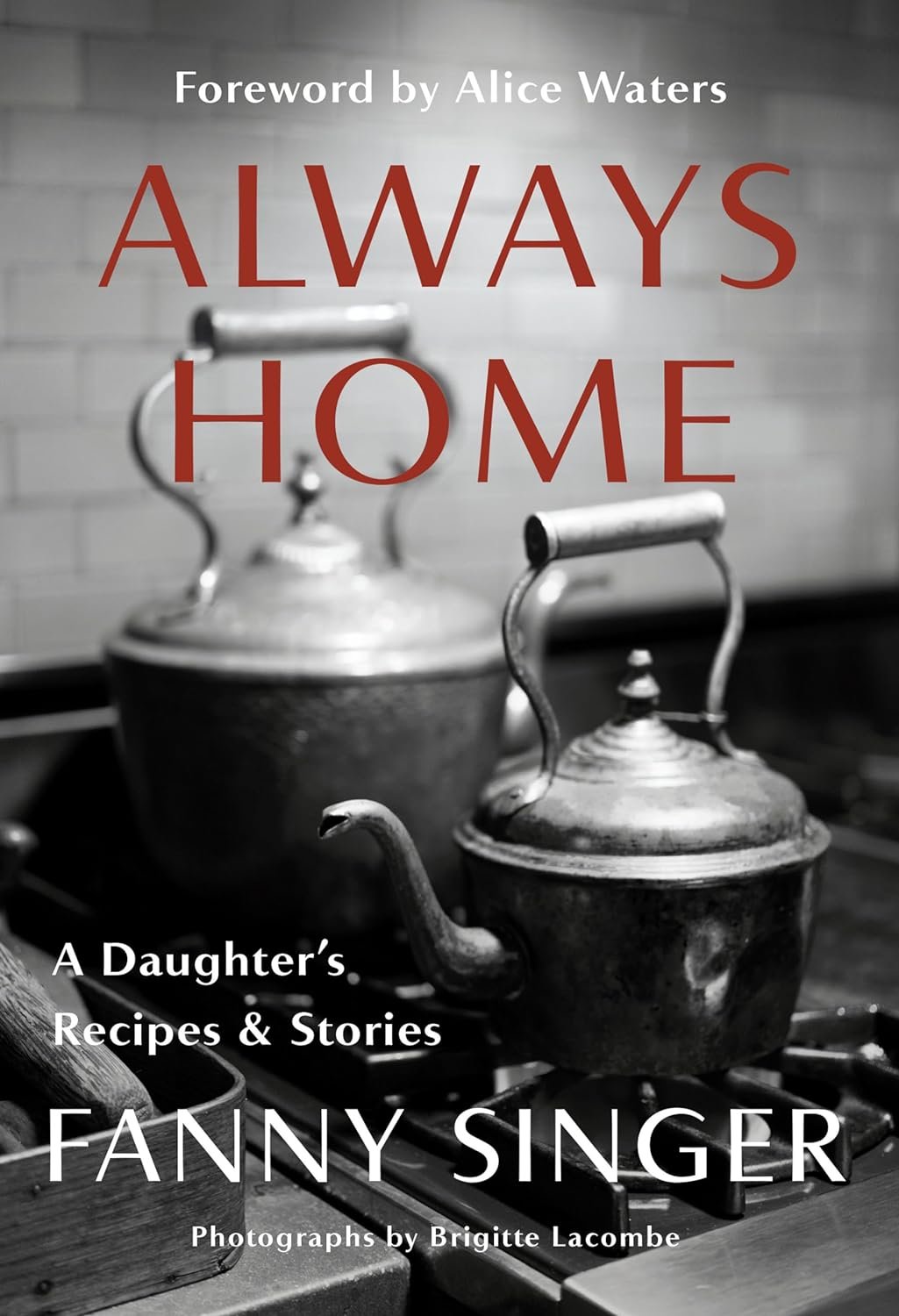 Cover of the book "Always Home: A Daughter's Recipes & Stories" by Fanny Singer (Author), a culinary memoir featuring black and white photo of teapots on a stove, with a foreword by Alice Waters. Text and photo
