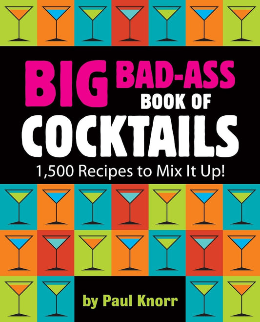 Big Bad-Ass Book of Cocktails: 1,500 Recipes to Mix It Up!