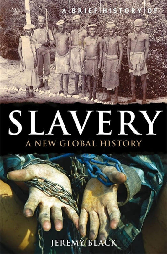 Book cover of "A Brief History of Slavery: A New Global History" by Jeremy Black, featuring a historical black and white photo of chained individuals above an image of bound hands representing the impacts of slavery.