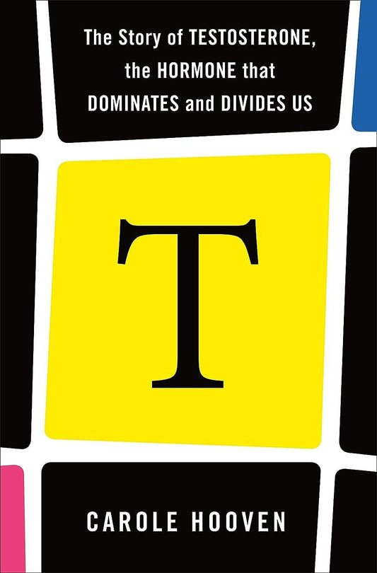 Book cover of "T: The Story of Testosterone, the Hormone that Dominates and Divides Us" by Carole Hooven, featuring a large yellow square with a black letter 't' in the