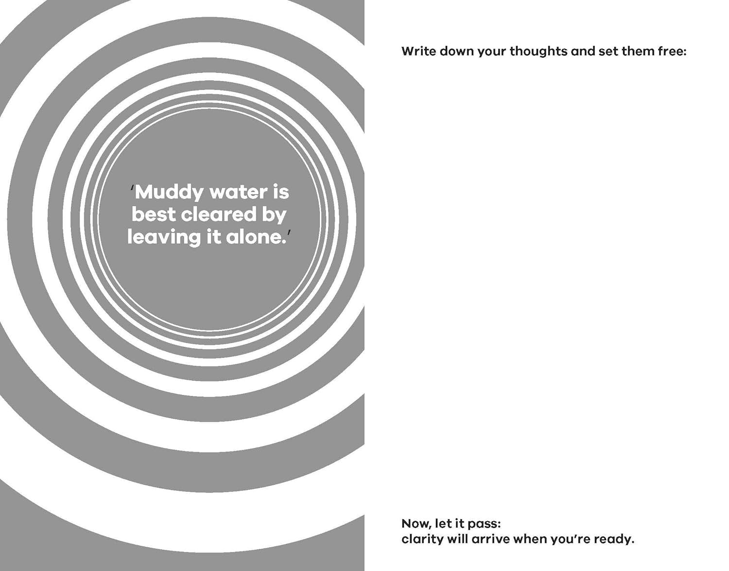 Monochrome image featuring concentric circles in grayscale with a quote in the center saying 'muddy water is best cleared by leaving it alone,' from What a Time to Journal: Work Out Why You Are Already Enough, by Chidera Eggerue.