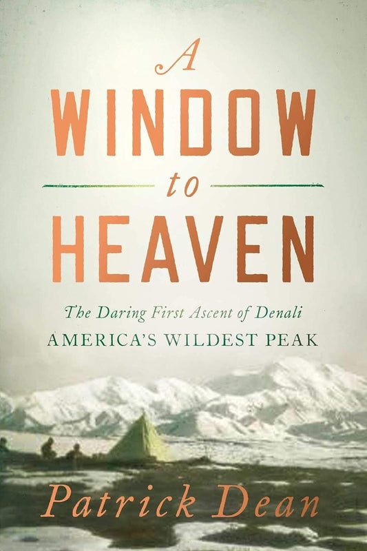 Book cover of "A Window to Heaven: The Daring First Ascent of Denali: America's Wildest Peak" by Patrick Dean, featuring a scenic illustration of the snowy Denali summit and a vibrant green tent in the foreground.