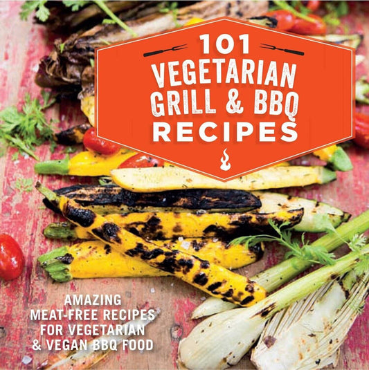 101 Vegetarian Grill & Barbecue Recipes: Amazing meat-free recipes for vegeta...