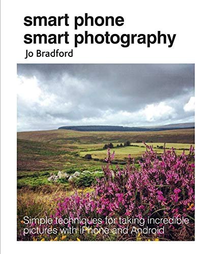 Smart Phone Smart Photography: Simple techniques for taking incredible pictures with iPhone and Android