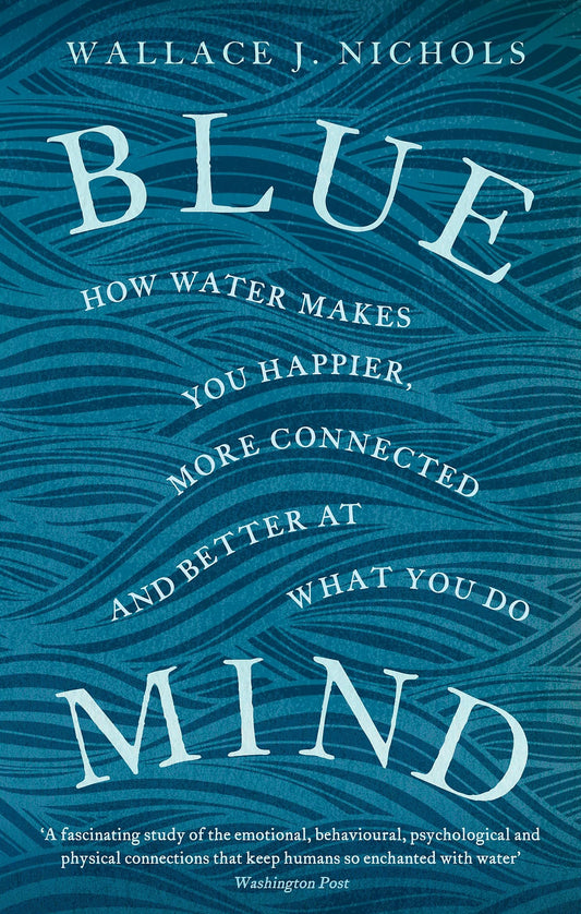 Blue Mind: How Water Makes You Happier, More Connected, and Better at What You Do