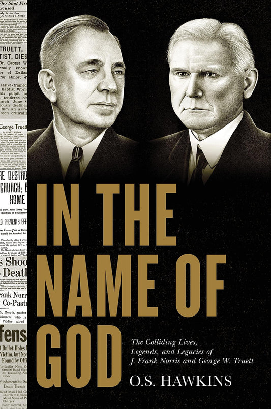 In the Name of God: The Colliding Lives, Legends, and Legacies of J. Frank Norris and George W. Truett - ZXASQW