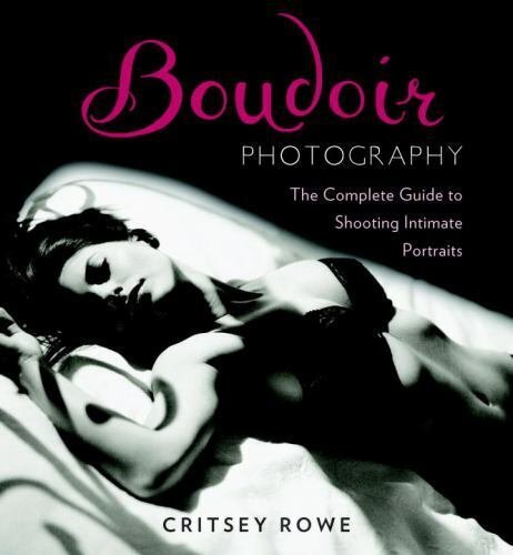 Boudoir Photography: The Complete Guide to Shooting Intimate Portraits Rowe, ...