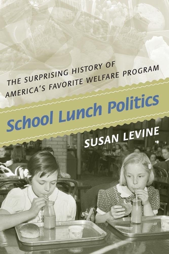 School Lunch Politics: The Surprising History of America's Favorite Welfare Program (Politics and Society in Modern America, 69)