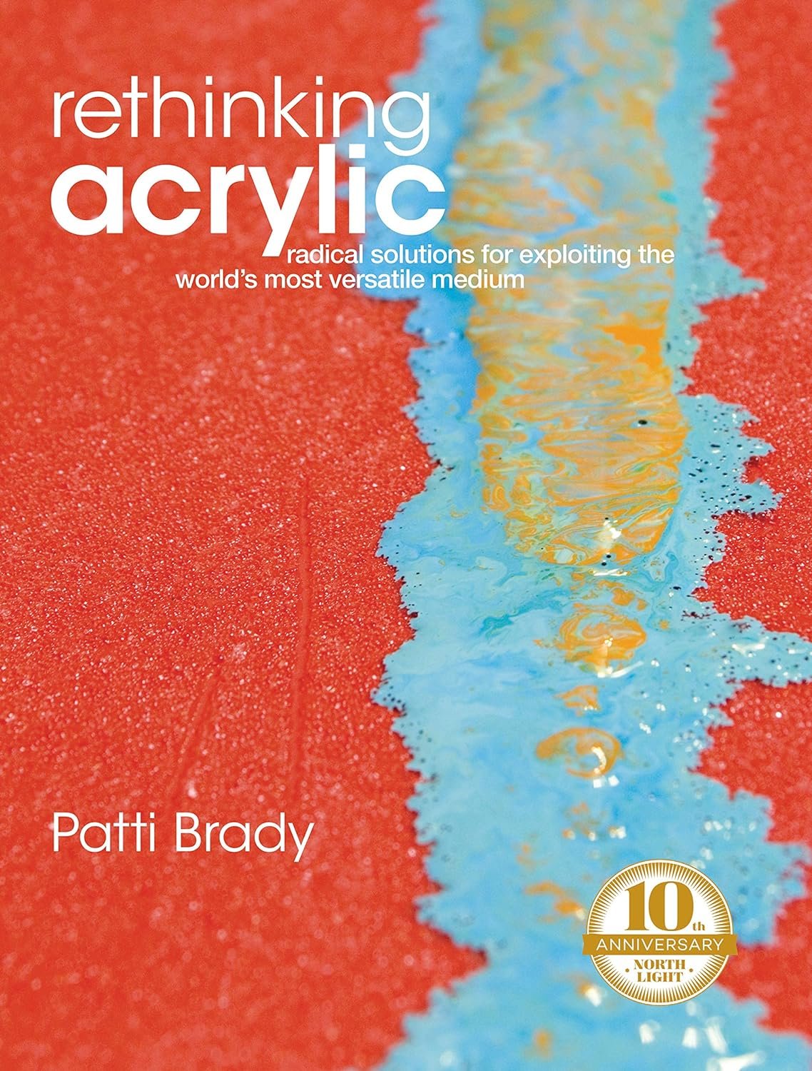 Rethinking Acrylic: Radical Solutions For Exploiting The World's Most Versatile Medium