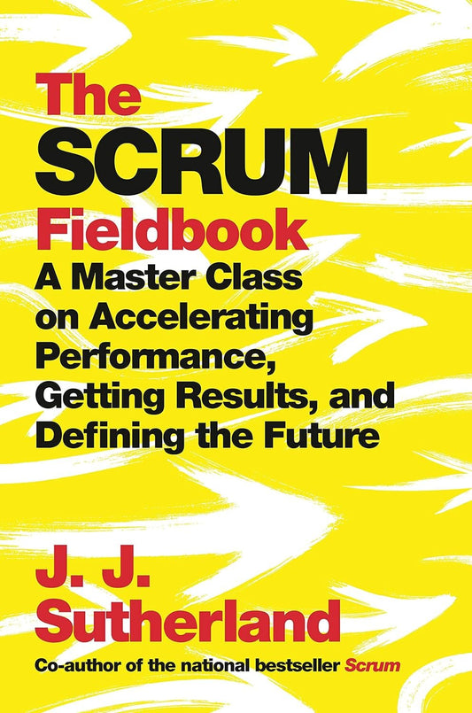 Book cover of "The Scrum Fieldbook: A Master Class on Accelerating Performance, Getting Results, and Defining the Future" by J.J. Sutherland featuring bold yellow brush strokes in the background with text overlay in black and red, emphasizing a practical approach to rapidly delivering value
