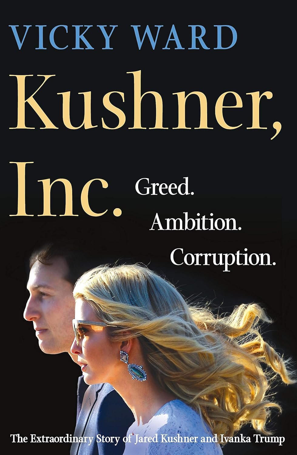 Kushner, Inc.: Greed. Ambition. Corruption. The Extraordinary Story of Jared Kushner and Ivanka Trump